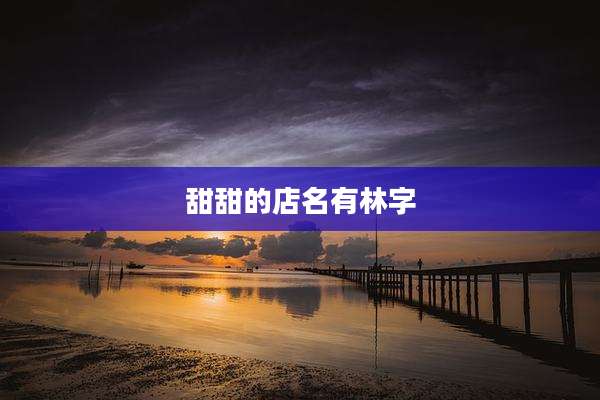 甜甜的店名有林字