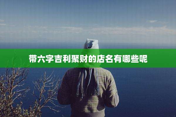 带六字吉利聚财的店名有哪些呢