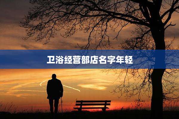 卫浴经营部店名字年轻