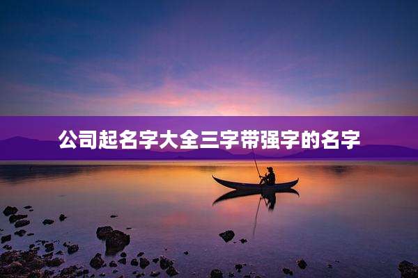 公司起名字大全三字带强字的名字