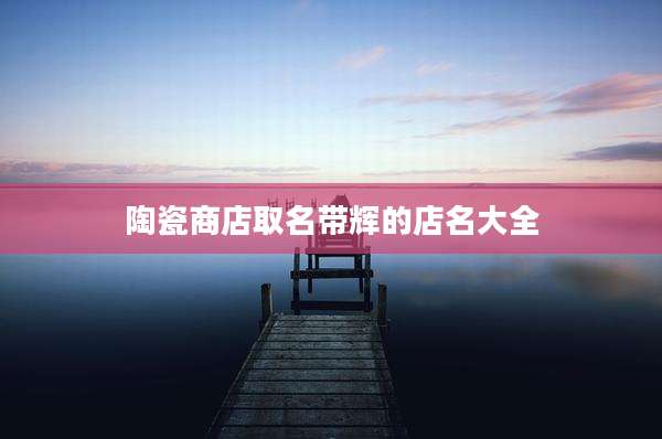 陶瓷商店取名带辉的店名大全