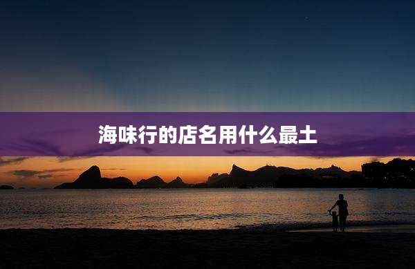 海味行的店名用什么最土