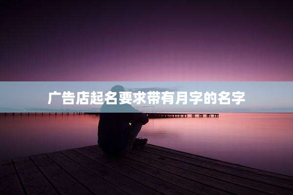 广告店起名要求带有月字的名字