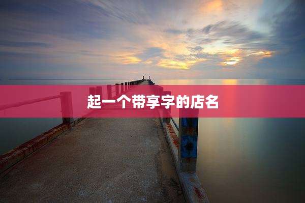 起一个带享字的店名