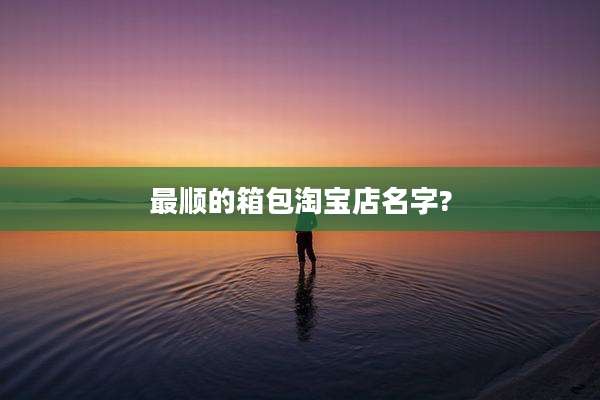 最顺的箱包淘宝店名字?