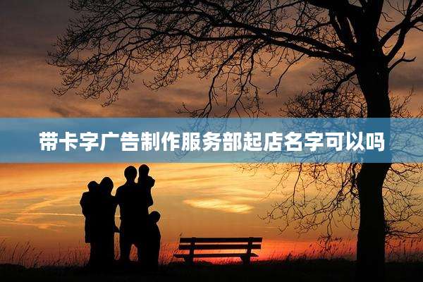 带卡字广告制作服务部起店名字可以吗