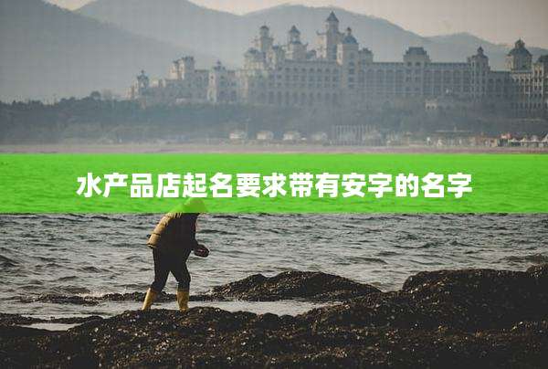 水产品店起名要求带有安字的名字
