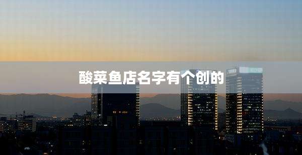 酸菜鱼店名字有个创的
