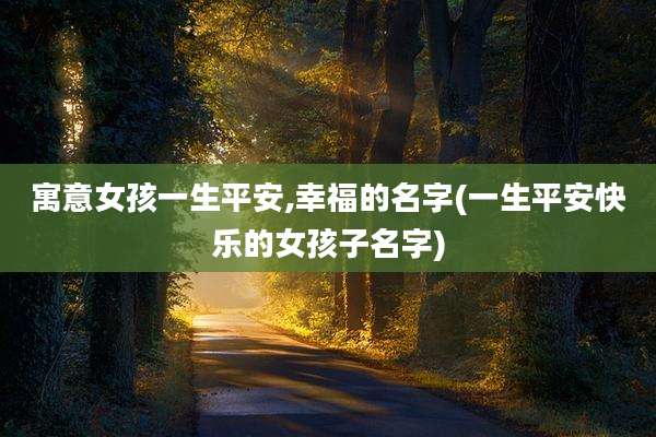 寓意女孩一生平安,幸福的名字(一生平安快乐的女孩子名字)