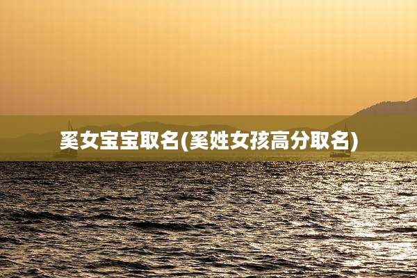 奚女宝宝取名(奚姓女孩高分取名)