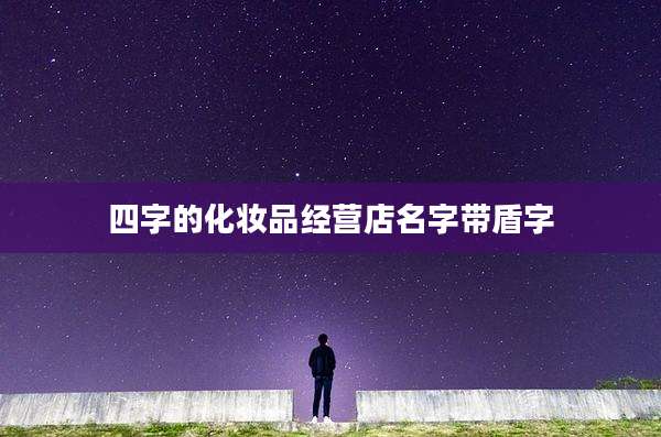 四字的化妆品经营店名字带盾字
