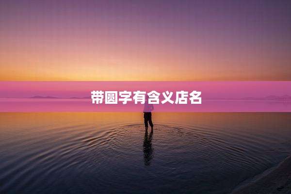 带圆字有含义店名