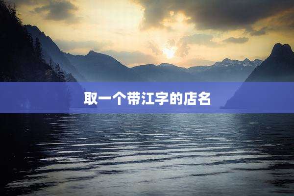 取一个带江字的店名