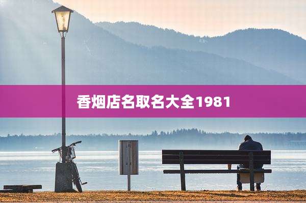 香烟店名取名大全1981