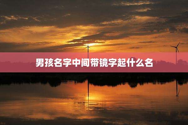 男孩名字中间带镜字起什么名