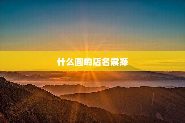 什么圆的店名震撼