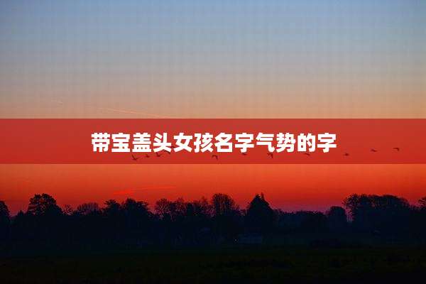 带宝盖头女孩名字气势的字