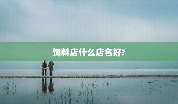 饲料店什么店名好?