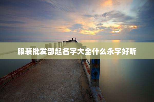 服装批发部起名字大全什么永字好听