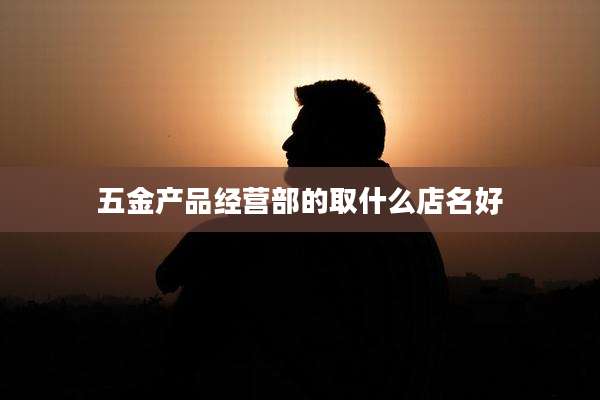 五金产品经营部的取什么店名好