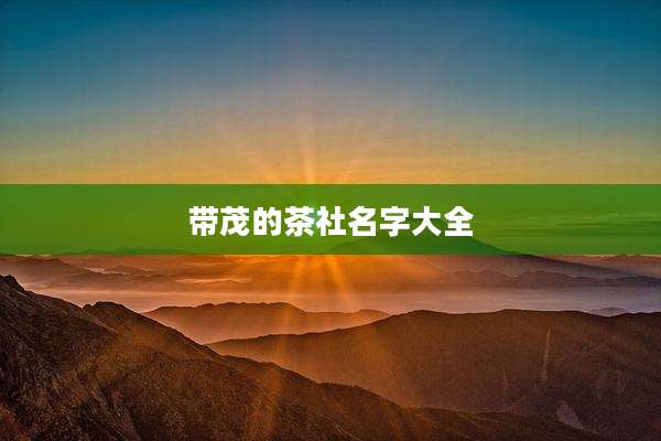 带茂的茶社名字大全