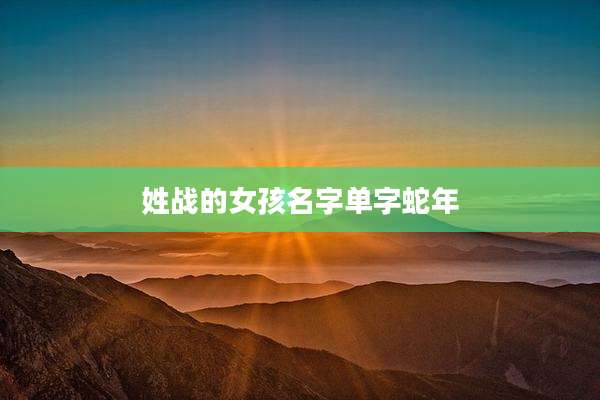 姓战的女孩名字单字蛇年