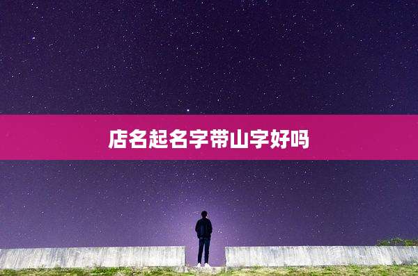 店名起名字带山字好吗