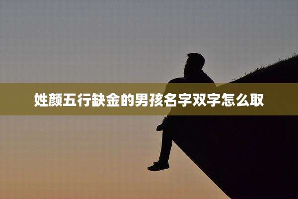 姓颜五行缺金的男孩名字双字怎么取