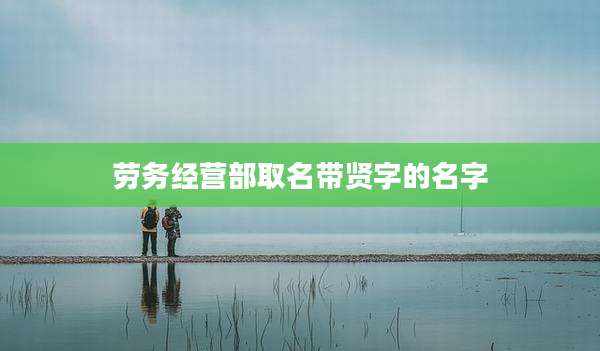 劳务经营部取名带贤字的名字