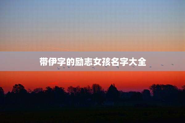 带伊字的励志女孩名字大全