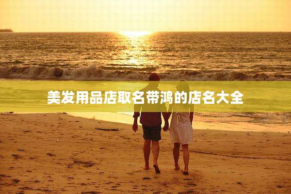 美发用品店取名带鸿的店名大全