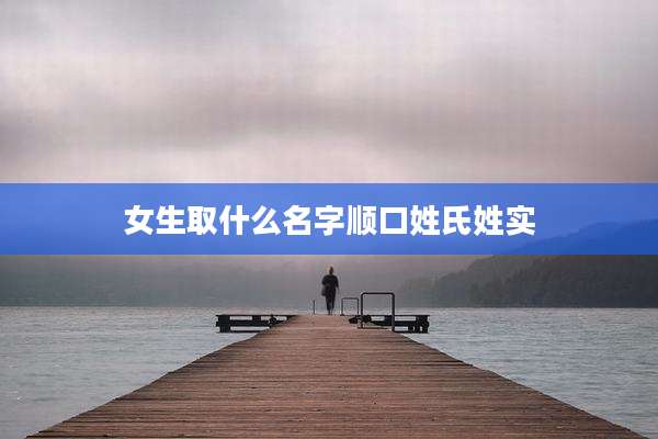 女生取什么名字顺口姓氏姓实