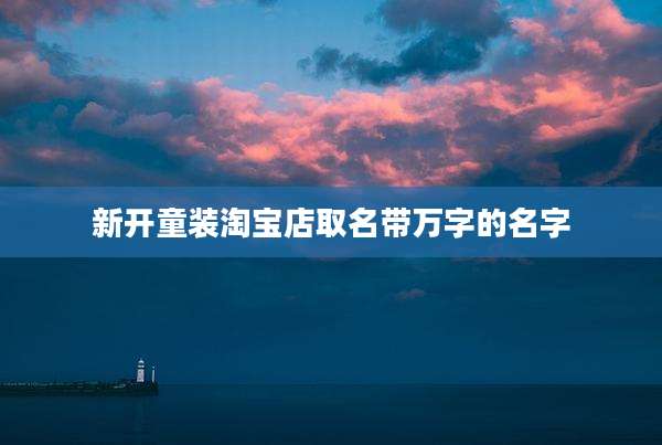新开童装淘宝店取名带万字的名字
