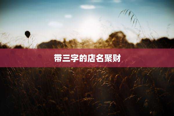 带三字的店名聚财