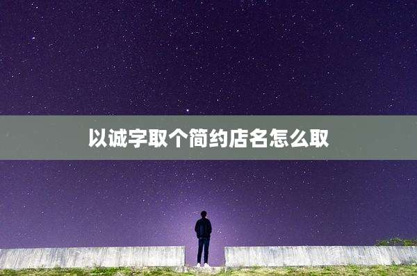 以诚字取个简约店名怎么取