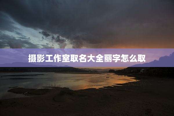 摄影工作室取名大全丽字怎么取