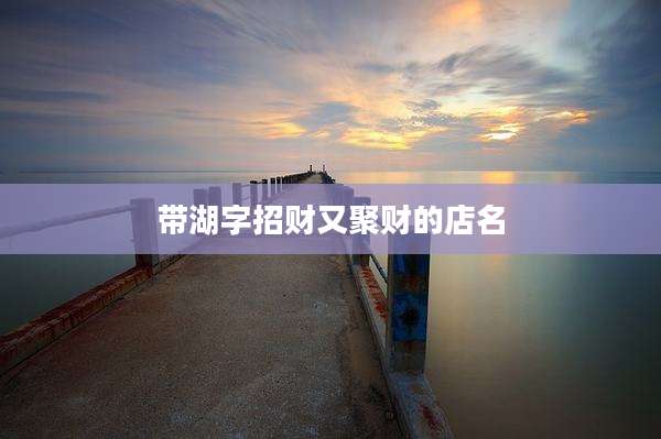带湖字招财又聚财的店名