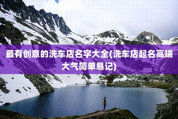 最有创意的洗车店名字大全(洗车店起名高端大气简单易记)