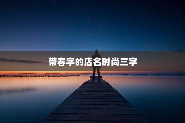 带春字的店名时尚三字