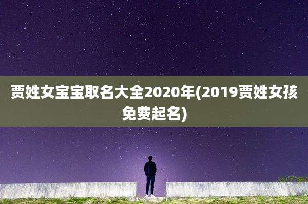 贾姓女宝宝取名大全2020年(2019贾姓女孩免费起名)