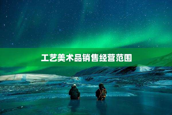 工艺美术品销售经营范围