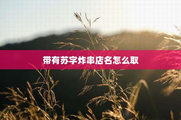 带有苏字炸串店名怎么取