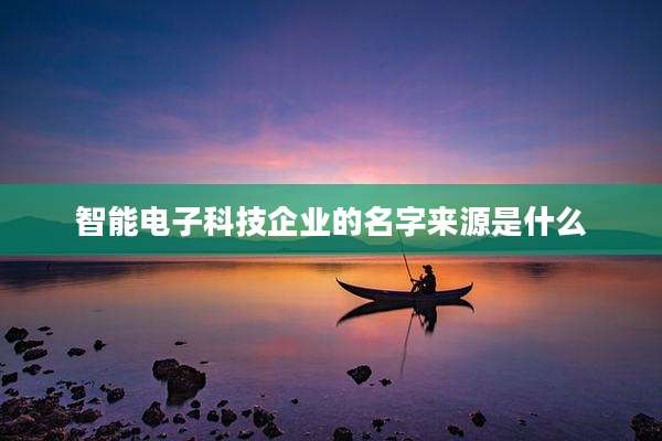 智能电子科技企业的名字来源是什么