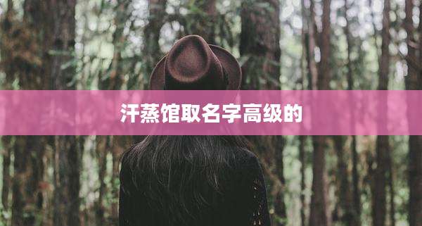 汗蒸馆取名字高级的