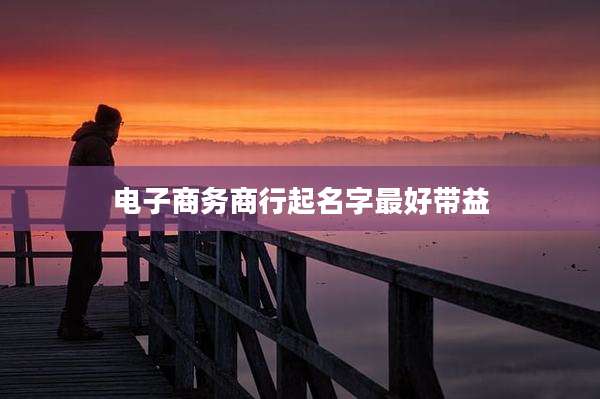 电子商务商行起名字最好带益