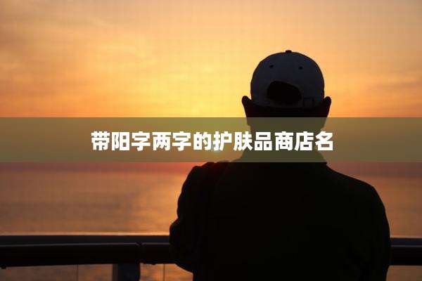 带阳字两字的护肤品商店名
