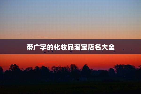 带广字的化妆品淘宝店名大全