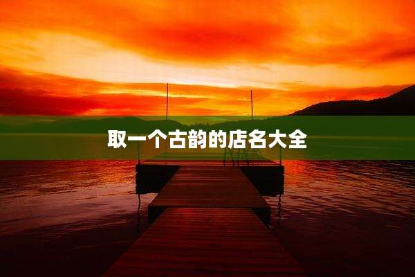 取一个古韵的店名大全