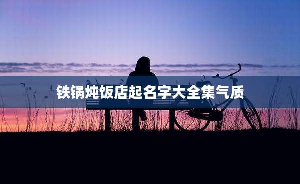 铁锅炖饭店起名字大全集气质