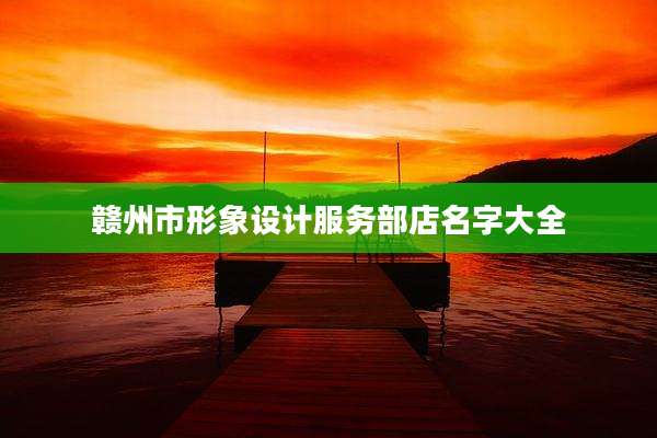 赣州市形象设计服务部店名字大全
